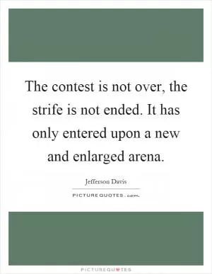 The contest is not over, the strife is not ended. It has only entered upon a new and enlarged arena Picture Quote #1