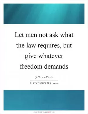Let men not ask what the law requires, but give whatever freedom demands Picture Quote #1