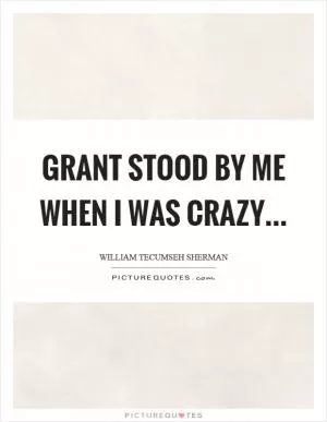 Grant stood by me when I was crazy Picture Quote #1