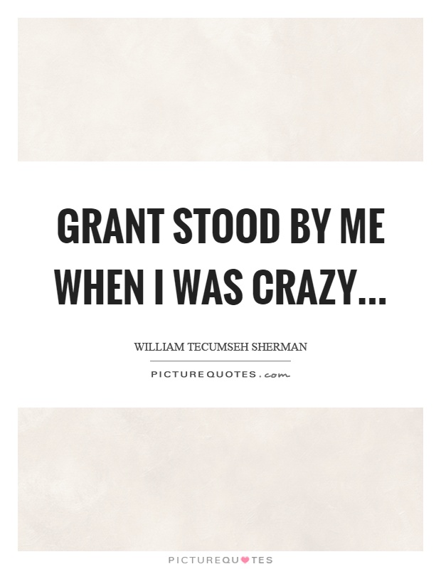 Grant stood by me when I was crazy Picture Quote #1
