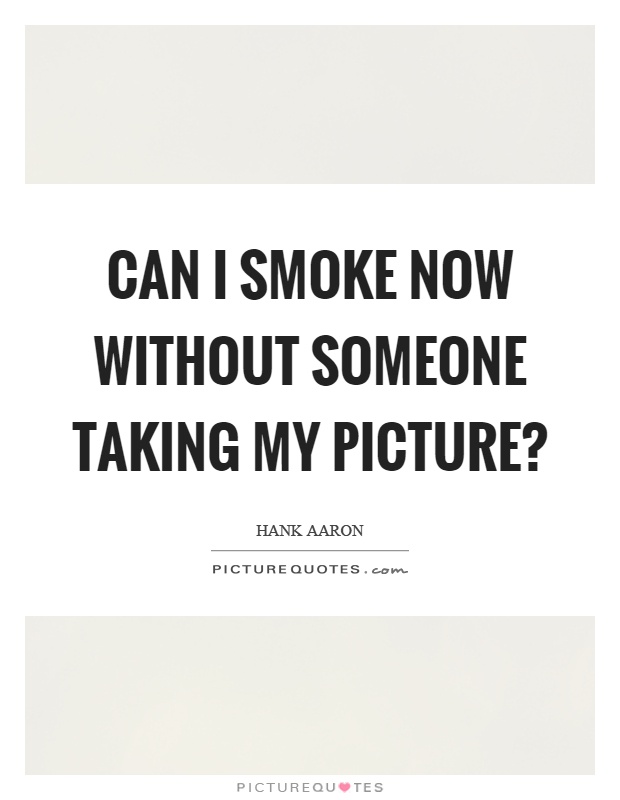 Can I smoke now without someone taking my picture? Picture Quote #1