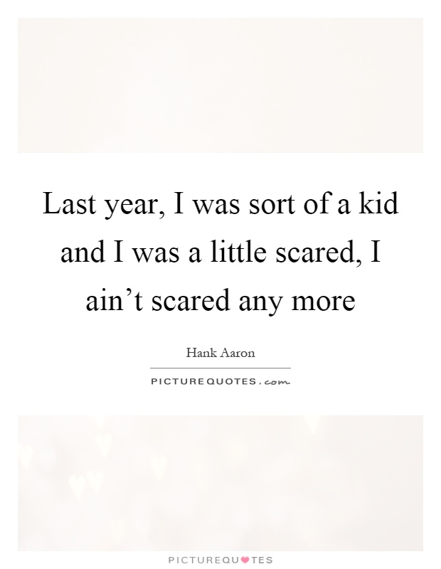 Last year, I was sort of a kid and I was a little scared, I ain't scared any more Picture Quote #1