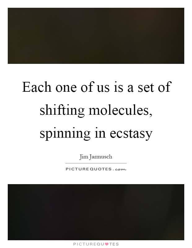 Each one of us is a set of shifting molecules, spinning in ecstasy Picture Quote #1