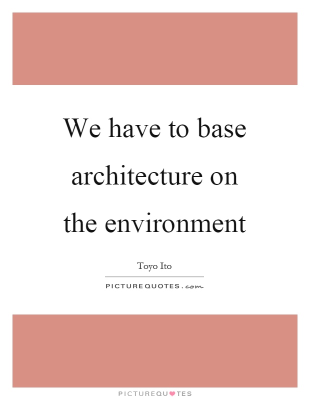 We have to base architecture on the environment Picture Quote #1