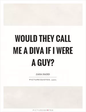 Would they call me a diva if I were a guy? Picture Quote #1