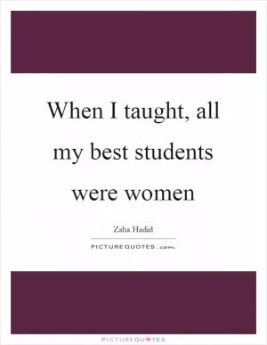 When I taught, all my best students were women Picture Quote #1