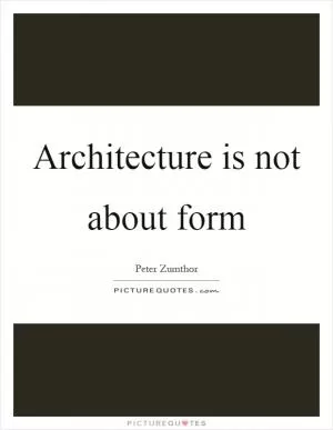 Architecture is not about form Picture Quote #1