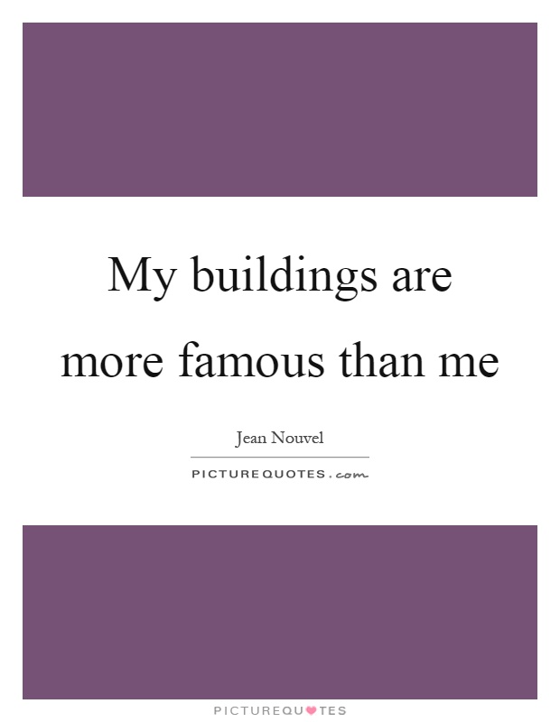 My buildings are more famous than me Picture Quote #1