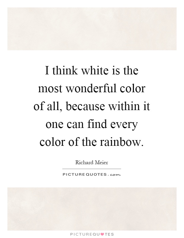I think white is the most wonderful color of all, because within it one can find every color of the rainbow Picture Quote #1