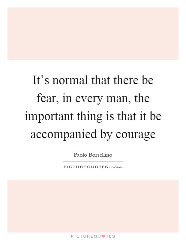 It's normal that there be fear, in every man, the important thing is that it be accompanied by courage Picture Quote #1