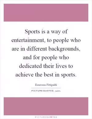 Sports is a way of entertainment, to people who are in different backgrounds, and for people who dedicated their lives to achieve the best in sports Picture Quote #1