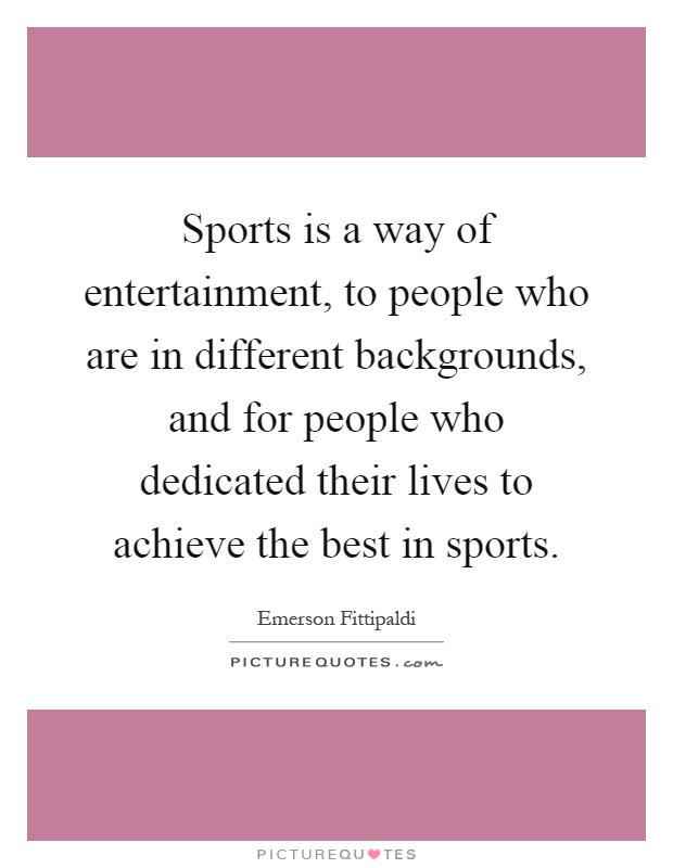 Sports is a way of entertainment, to people who are in different backgrounds, and for people who dedicated their lives to achieve the best in sports Picture Quote #1