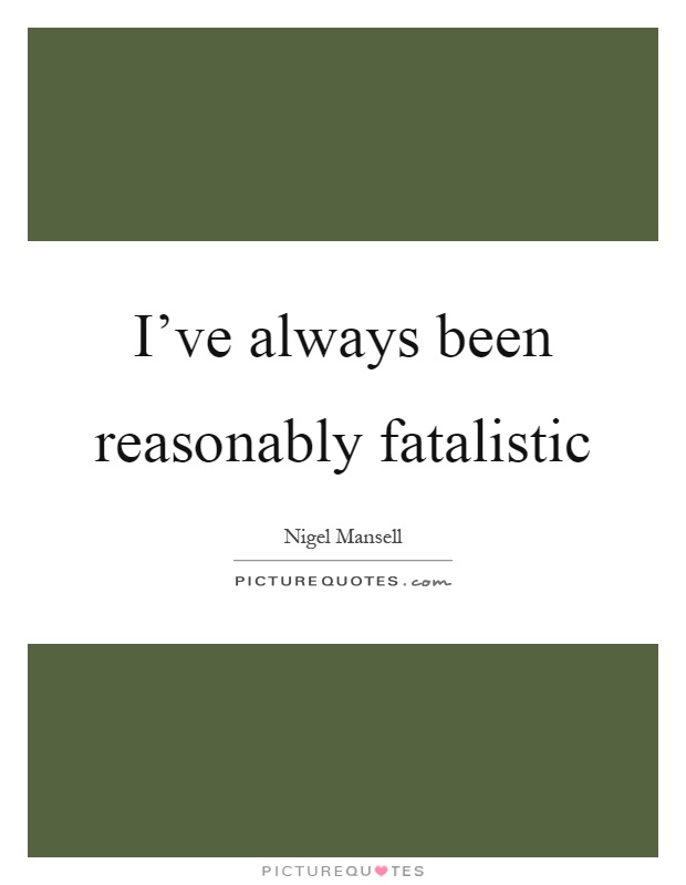 I've always been reasonably fatalistic Picture Quote #1