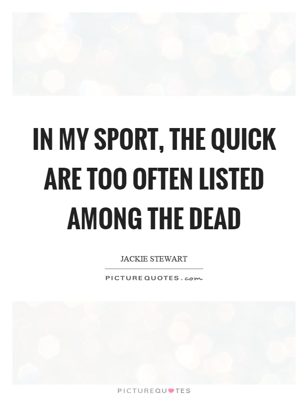 In my sport, the quick are too often listed among the dead Picture Quote #1