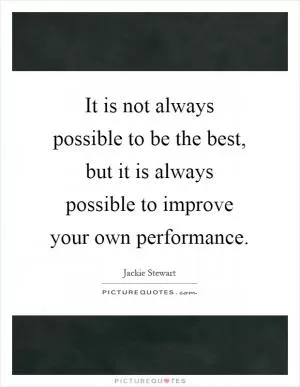 It is not always possible to be the best, but it is always possible to improve your own performance Picture Quote #1