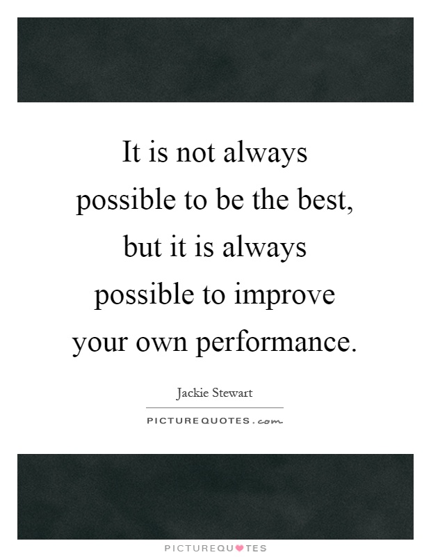 It is not always possible to be the best, but it is always possible to improve your own performance Picture Quote #1