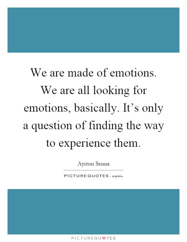 We are made of emotions. We are all looking for emotions, basically. It's only a question of finding the way to experience them Picture Quote #1