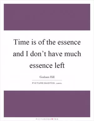 Time is of the essence and I don’t have much essence left Picture Quote #1