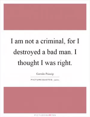 I am not a criminal, for I destroyed a bad man. I thought I was right Picture Quote #1