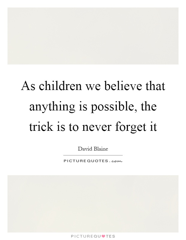 As children we believe that anything is possible, the trick is to never forget it Picture Quote #1