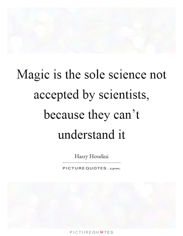 Magic is the sole science not accepted by scientists, because they can't understand it Picture Quote #1