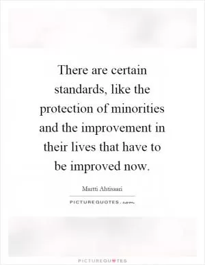 There are certain standards, like the protection of minorities and the improvement in their lives that have to be improved now Picture Quote #1