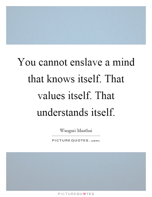 You cannot enslave a mind that knows itself. That values itself. That understands itself Picture Quote #1