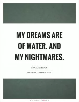 My dreams are of water. And my nightmares Picture Quote #1