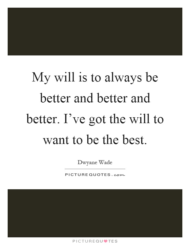 My will is to always be better and better and better. I've got the will to want to be the best Picture Quote #1