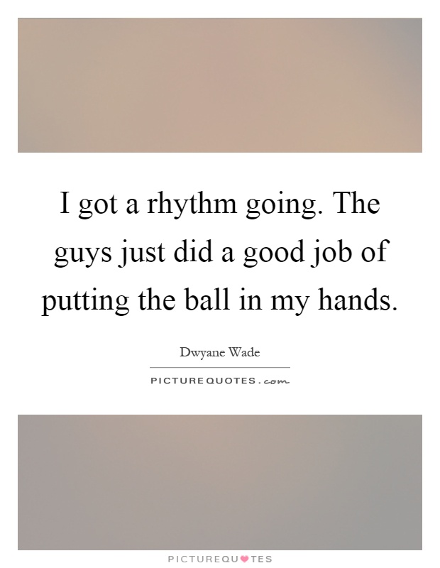 I got a rhythm going. The guys just did a good job of putting the ball in my hands Picture Quote #1