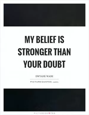 My belief is stronger than your doubt Picture Quote #1