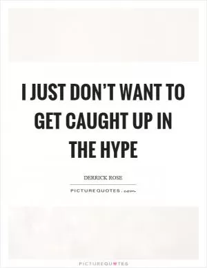 I just don’t want to get caught up in the hype Picture Quote #1