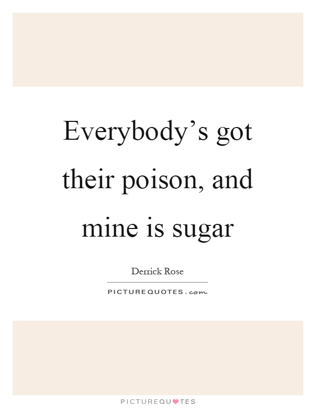 Everybody's got their poison, and mine is sugar Picture Quote #1
