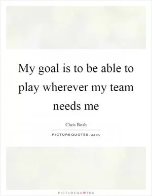 My goal is to be able to play wherever my team needs me Picture Quote #1