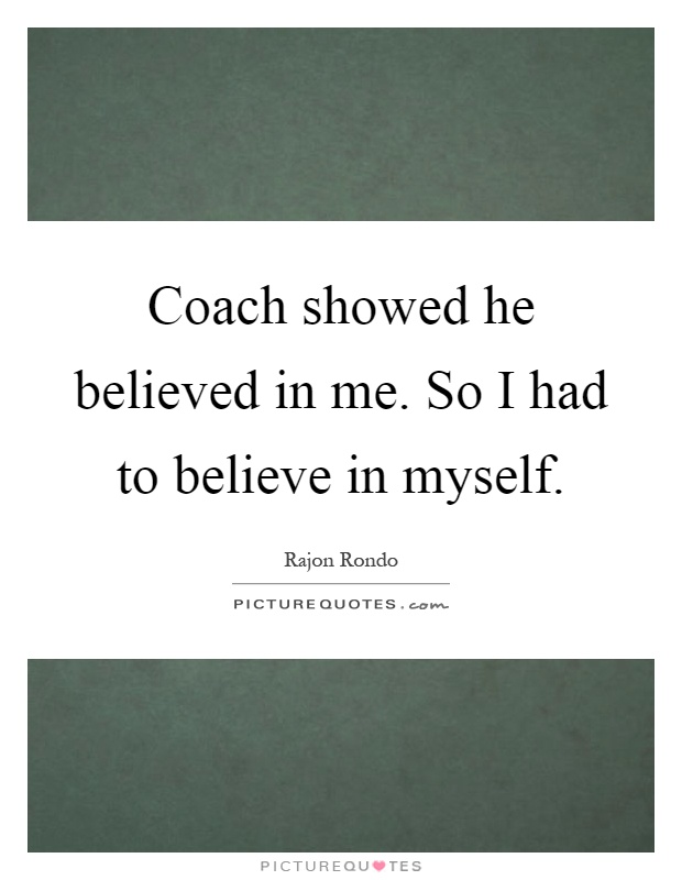 Coach showed he believed in me. So I had to believe in myself Picture Quote #1