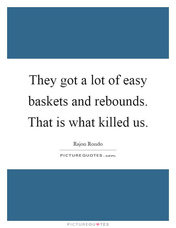 They got a lot of easy baskets and rebounds. That is what killed us Picture Quote #1
