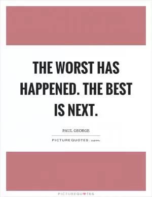 The worst has happened. The best is next Picture Quote #1