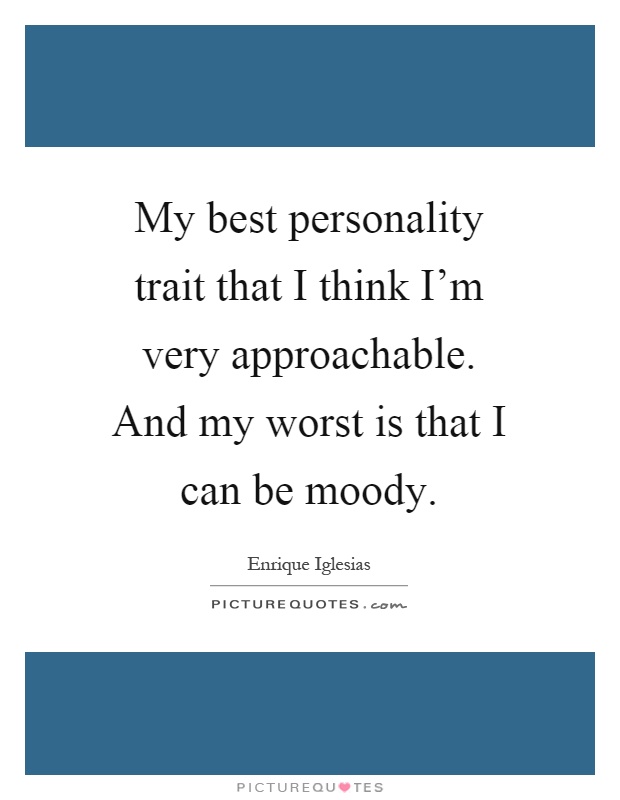 My best personality trait that I think I'm very approachable. And my worst is that I can be moody Picture Quote #1