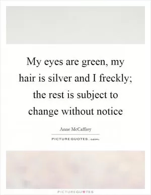 My eyes are green, my hair is silver and I freckly; the rest is subject to change without notice Picture Quote #1