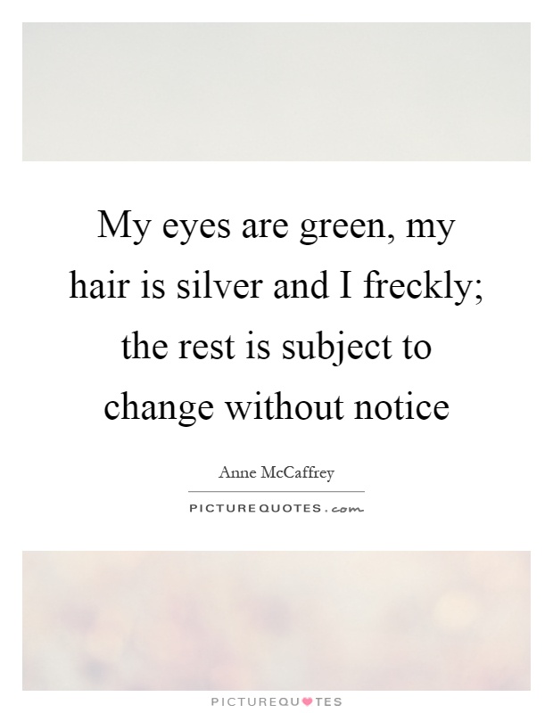 My eyes are green, my hair is silver and I freckly; the rest is subject to change without notice Picture Quote #1
