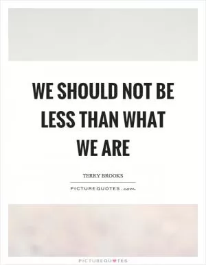 We should not be less than what we are Picture Quote #1