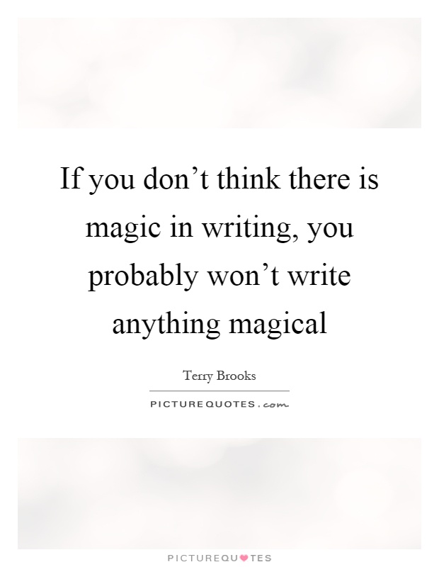 If you don't think there is magic in writing, you probably won't write anything magical Picture Quote #1