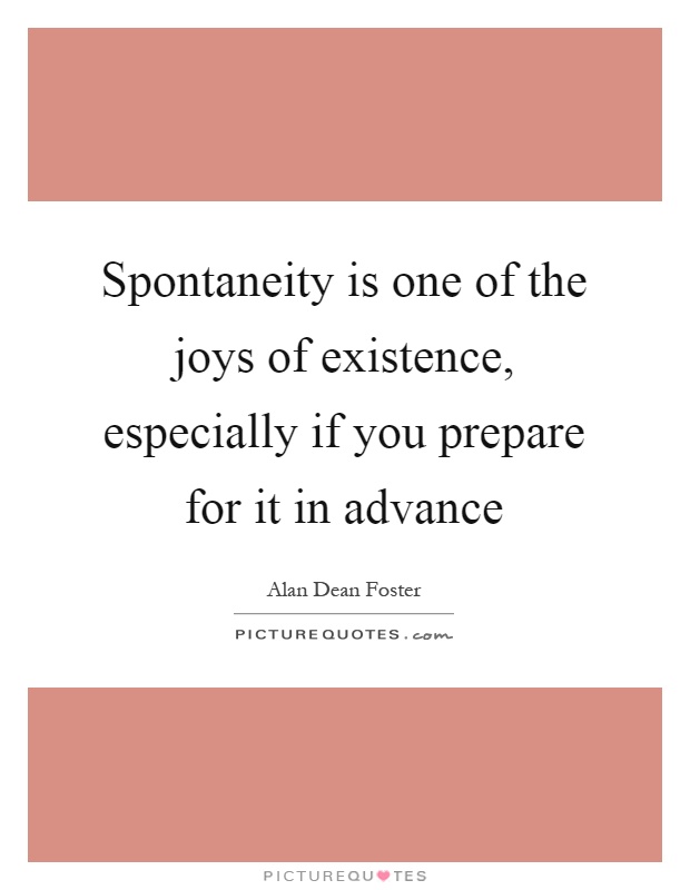 Spontaneity is one of the joys of existence, especially if you prepare for it in advance Picture Quote #1