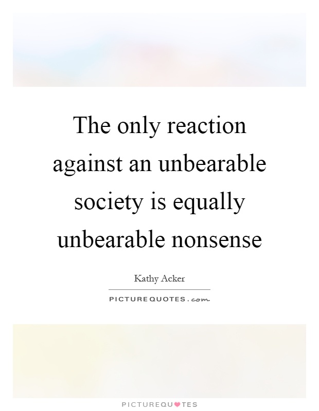 The only reaction against an unbearable society is equally unbearable nonsense Picture Quote #1