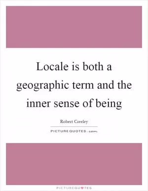 Locale is both a geographic term and the inner sense of being Picture Quote #1