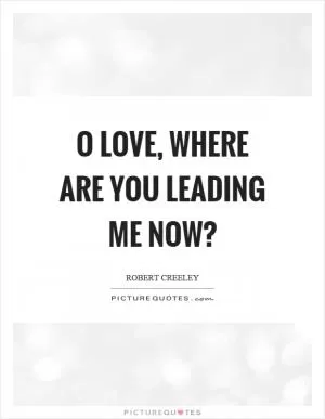 O love, where are you leading me now? Picture Quote #1