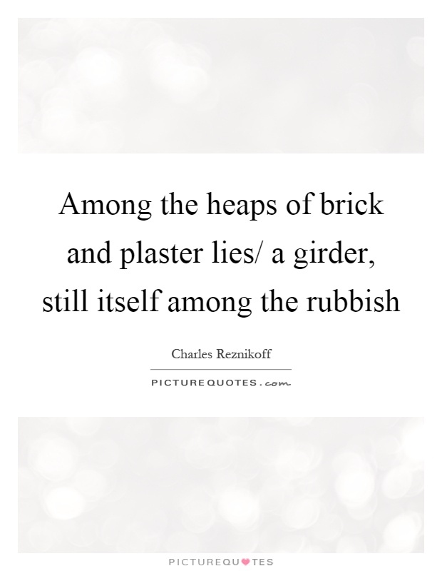 Among the heaps of brick and plaster lies/ a girder, still itself among the rubbish Picture Quote #1