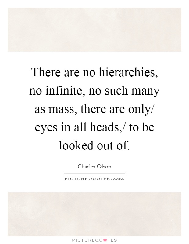 There are no hierarchies, no infinite, no such many as mass, there are only/ eyes in all heads,/ to be looked out of Picture Quote #1