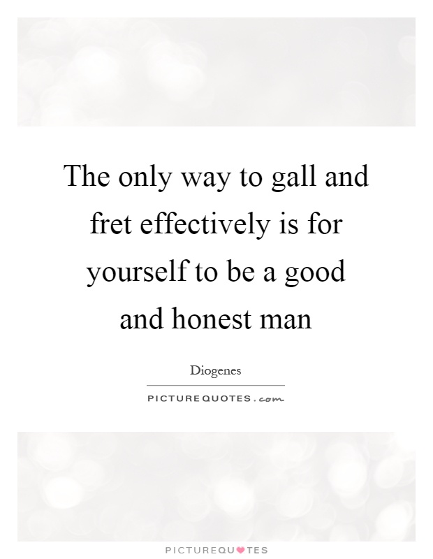 The only way to gall and fret effectively is for yourself to be a good and honest man Picture Quote #1