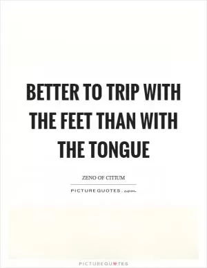 Better to trip with the feet than with the tongue Picture Quote #1